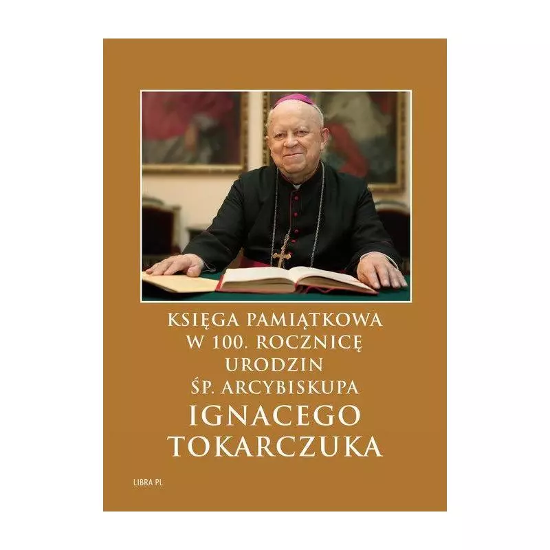 KSIĘGA PAMIĄTKOWA W 100. ROCZNICĘ URODZIN ŚP. ARCYBISKUPA IGNACEGO TOKARCZUKA - Libra Pl