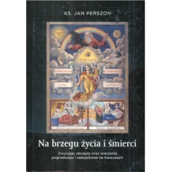 NA BRZEGU ŻYCIA I ŚMIERCI ZWYCZAJE, OBRZĘDY ORAZ WIERZENIA POGRZEBOWE NA KASZUBACH Jan Perszon - Bernardinum