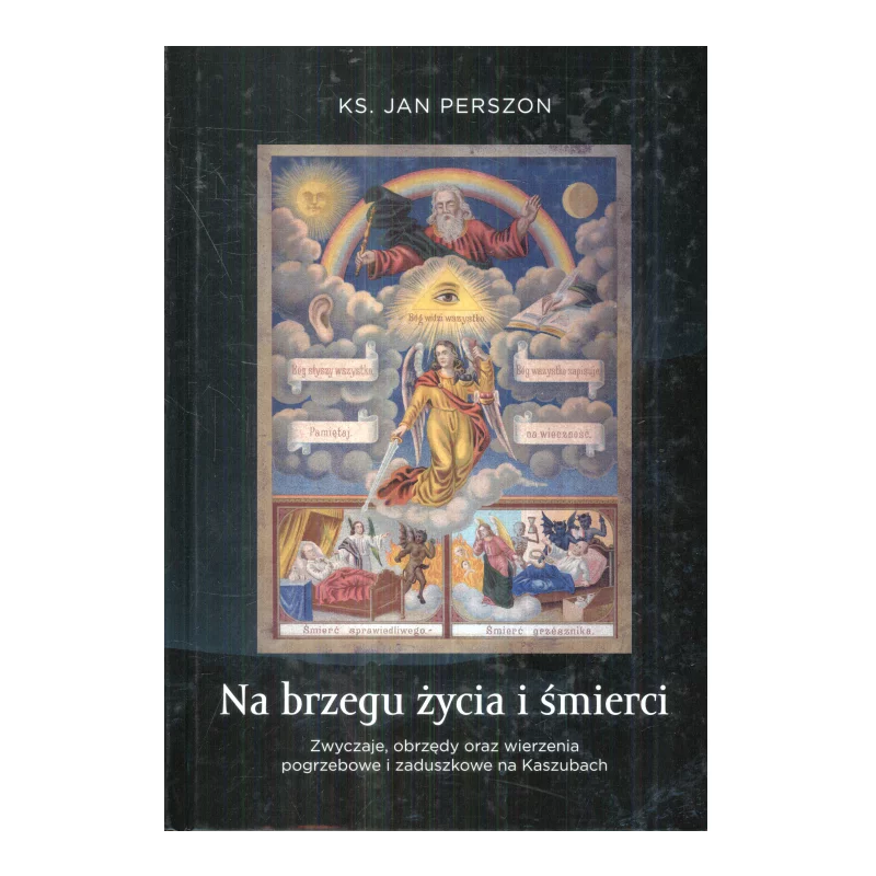 NA BRZEGU ŻYCIA I ŚMIERCI ZWYCZAJE, OBRZĘDY ORAZ WIERZENIA POGRZEBOWE NA KASZUBACH Jan Perszon - Bernardinum