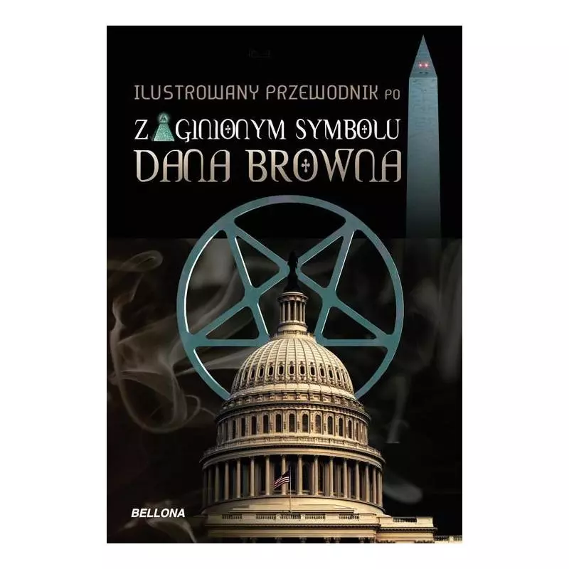 ILUSTROWANY PRZEWODNIK PO ZAGINIONYM SYMBOLU DANA BROWNA John Weber - Bellona ILUSTROWANY PRZEWODNIK PO ZAGINIONYM SYMBOLU DANA BROWNA John Weber - Bellona