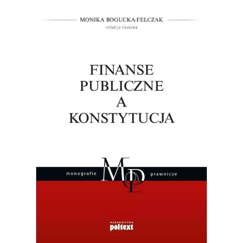 FINANSE PUBLICZNE A KONSTYTUCJA Monika Bogucka-Felczak - Poltext