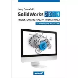 SOLIDWORKS 2014 PROJEKTOWANIE MASZYN I KONSTRUKCJI. PRAKTYCZNE PRZYKŁADY Jerzy Domański - Helion