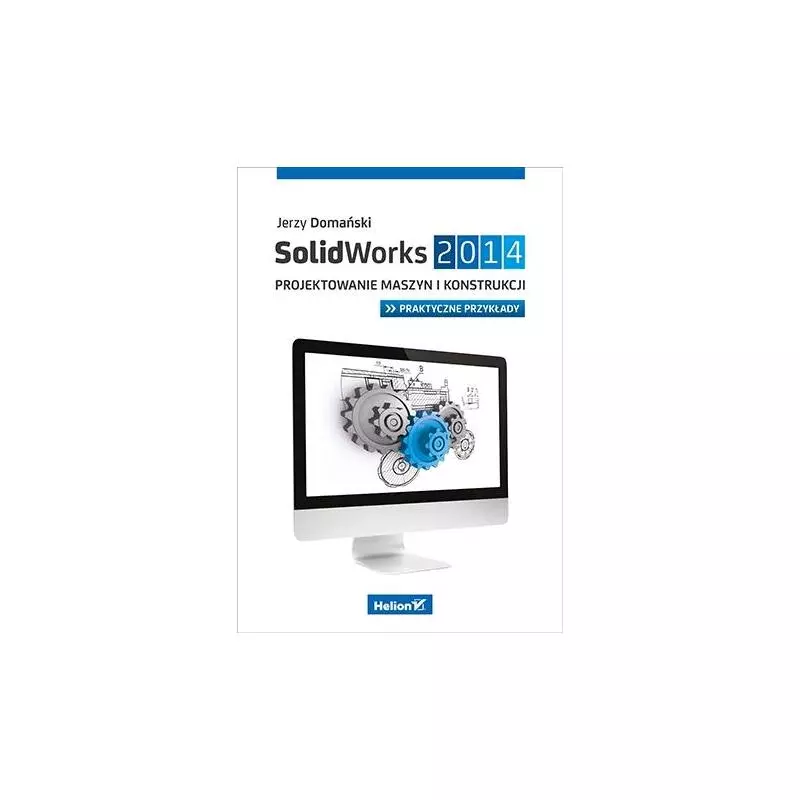SOLIDWORKS 2014 PROJEKTOWANIE MASZYN I KONSTRUKCJI. PRAKTYCZNE PRZYKŁADY Jerzy Domański - Helion SOLIDWORKS 2014 PROJEKTOWANIE MASZYN I KONSTRUKCJI. PRAKTYCZNE PRZYKŁADY Jerzy Domański - Helion