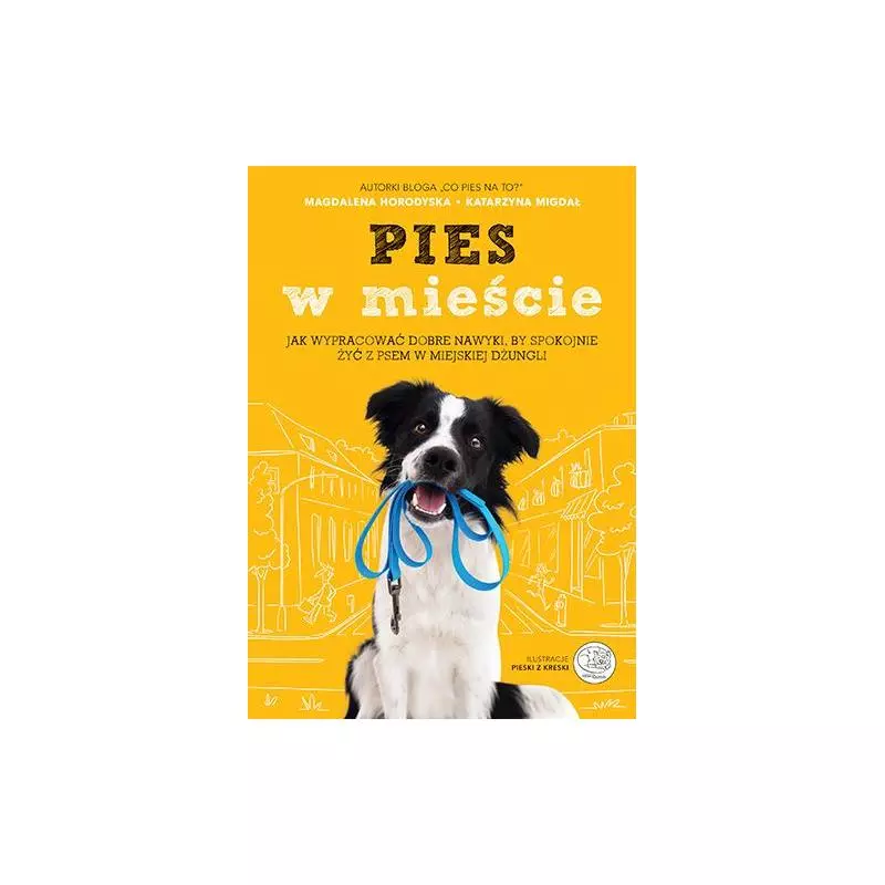 PIES W MIEŚCIE JAK WYPRACOWAĆ DOBRE NAWYKI BY SPOKOJNIE ŻYĆ Z PSEM W MIEJSKIEJ DŻUNGLI Magdalena Horodyska, Katarzyna Mi...