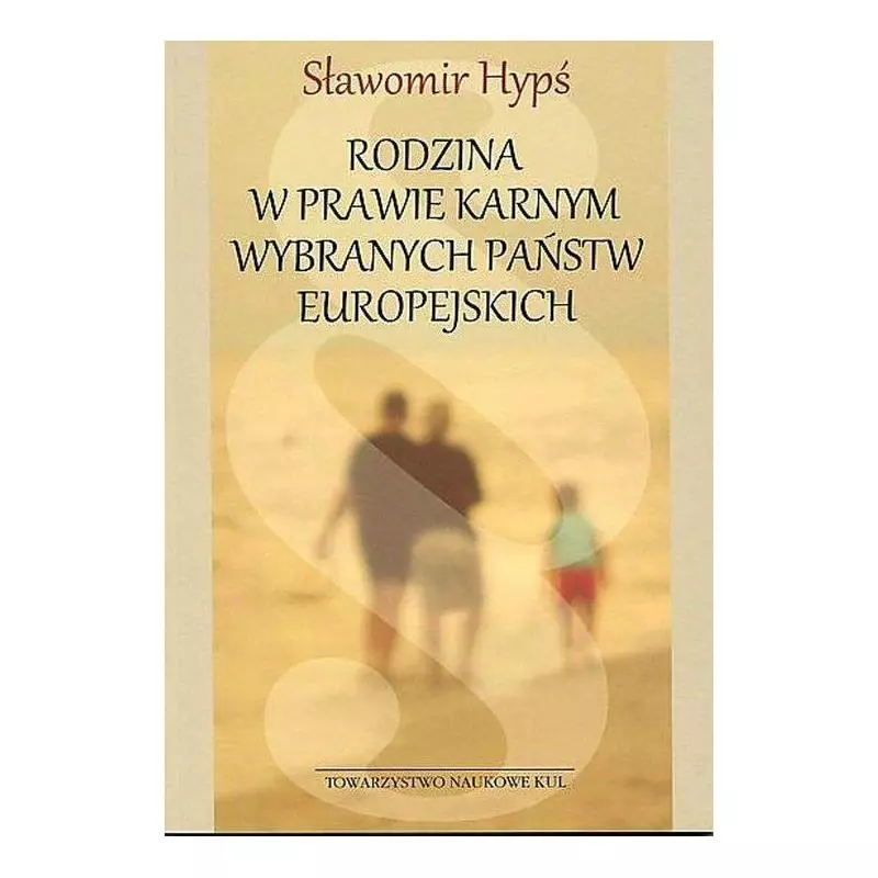 RODZINA W PRAWIE KARNYM WYBRANYCH PAŃSTW EUROPEJSKICH Sławomir Hypś - Katolicki Uniwersytet Lubelski, KUL