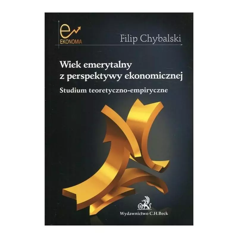 WIEK EMERYTALNY Z PERSPEKTYWY EKONOMICZNEJ STUDIUM TEORETYCZNO-EMPIRYCZNE Filip Chybalski - C.H. Beck