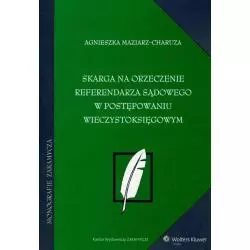 SKARGA NA ORZECZENIE REFERENDARZA SĄDOWEGO W POSTĘPOWANIU WIECZYSTOKSIĘGOWYM Agnieszka Maziarz-Charuza - Wolters Kluwer