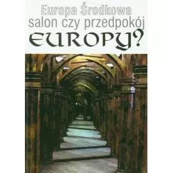 EUROPA ŚRODKOWA SALON CZY PRZEDPOKÓJ EUROPY? - Wydawnictwo Akademii Humanistyczno-Ekonomicznej w Łodzi