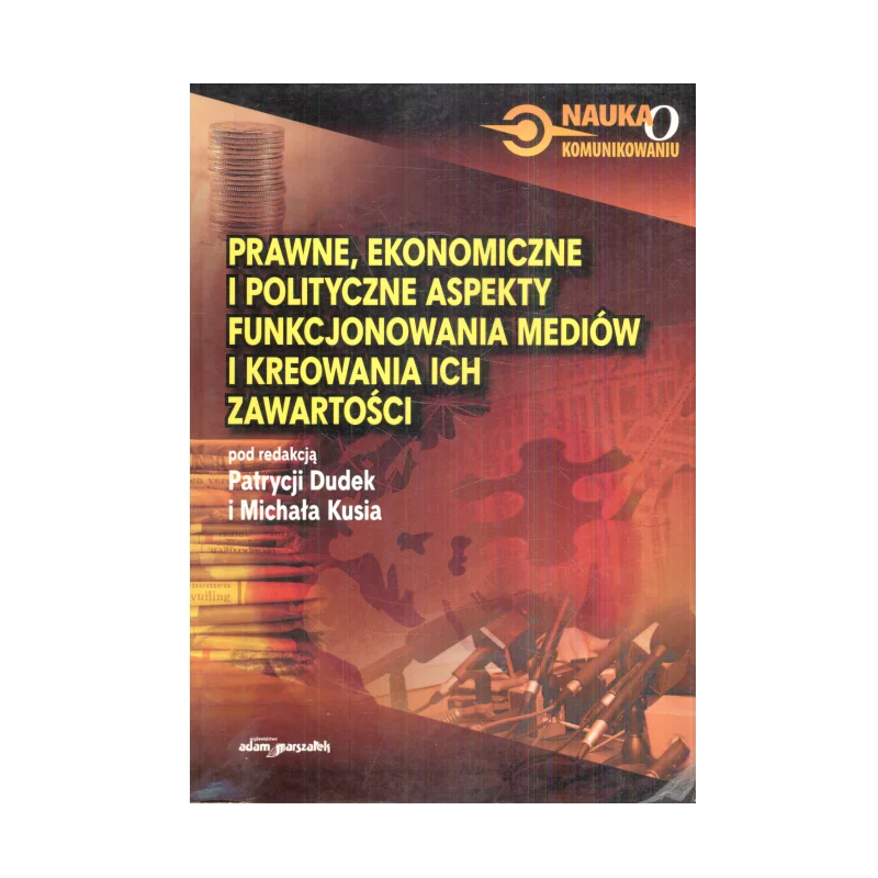 PRAWNE EKONOMICZNE I POLITYCZNE ASPEKTY FUNKCJONOWANIA MEDIÓW I KREOWANIA ICH ZAWARTOŚCI Patrycja Dudek, Michał Kuś - Ada...