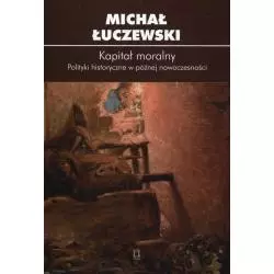 KAPITAŁ MORALNY POLITYKI HISTORYCZNE W PÓŹNEJ NOWOCZESNOŚCI Michał Łuczewski - Ośrodek Myśli Politycznej