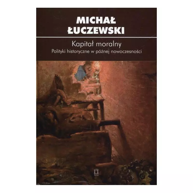 KAPITAŁ MORALNY POLITYKI HISTORYCZNE W PÓŹNEJ NOWOCZESNOŚCI Michał Łuczewski - Ośrodek Myśli Politycznej