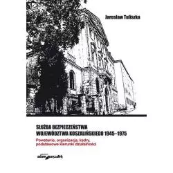 SŁUŻBA BEZPIECZEŃSTWA WOJEWÓDZTWA KOSZALIŃSKIEGO 1945-1975 Jan Tuliszka - Adam Marszałek