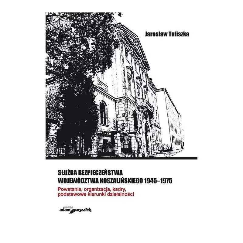 SŁUŻBA BEZPIECZEŃSTWA WOJEWÓDZTWA KOSZALIŃSKIEGO 1945-1975 Jan Tuliszka - Adam Marszałek