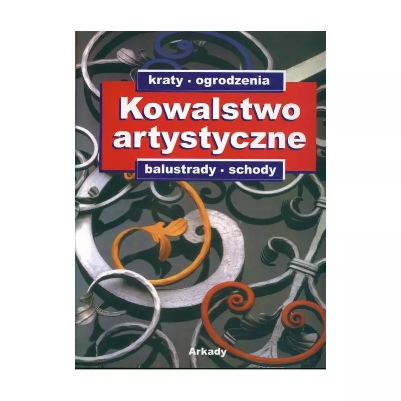 KOWALSTWO ARTYSTYCZNE: KRATY, OGRODZENIA, BALUSTRADY, SCHODY KATALOG OZDOBNYCH WYROBÓW Z METALU - Arkady