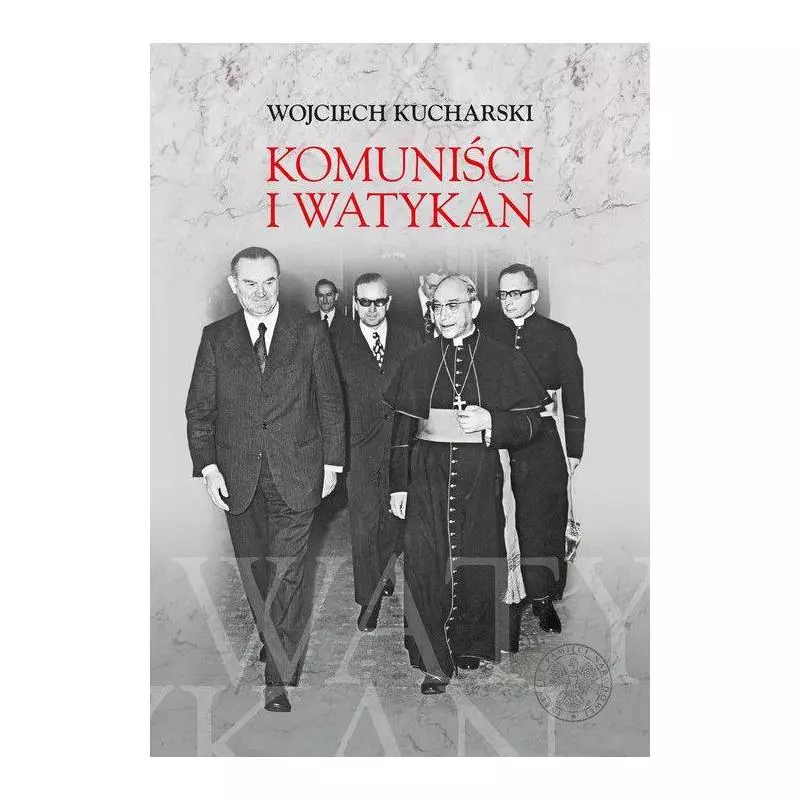 KOMUNIŚCI I WATYKAN POLITYKA KOMUNISTYCZNEJ POLSKI WOBEC STOLICY APOSTOLSKIEJ 1945-1974 Wojciech Kucharski - IPN