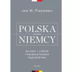 POLSKA NIEMCY BLASKI I CIENIE TYSIĄCLETNIEGO SĄSIEDZTWA Jan M. Piskorski - Bellona