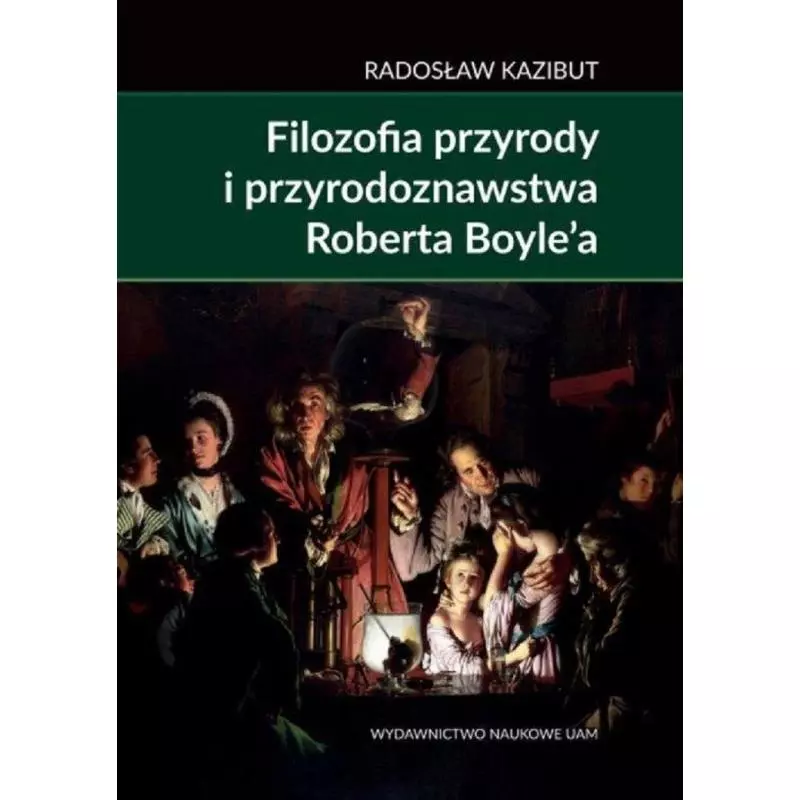 FILOZOFIA PRZYRODY I PRZYRODOZNAWSTWA ROBERTA BOYLE’A Radosław Kazibut - Wydawnictwo Naukowe UAM
