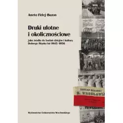 DRUKI ULOTNE I OKOLICZNOŚCIOWE JAKO ŹRÓDŁO DO BADAŃ DZIEJÓW I KULTURY DOLNEGO ŚLĄSKA LAT 1945-1956 Aneta Firlej-Buzon...