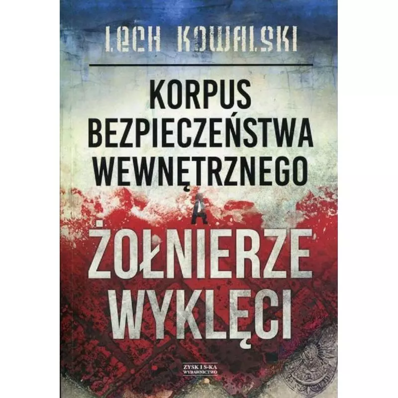 KORPUS BEZPIECZEŃSTWA WEWNĘTRZNEGO A ŻOŁNIERZE WYKLĘCI Lech Kowalski - Zysk i S-ka