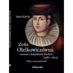 ZOFIA OLELKOWICZÓWNA OSTATNIA Z KSIĘŻNICZEK SŁUCKICH (1586-1612). MITY I RZECZYWISTOŚĆ Anita Klecha - Adam Marszałek