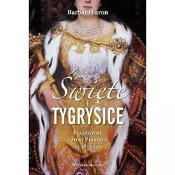 ŚWIĘTE I TYGRYSICE PIASTÓWNY I ŻONY PIASTÓW 1138-1320 Barbara Faron - Astra