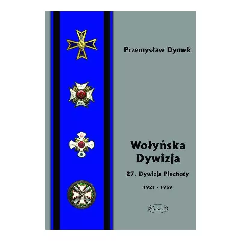 WOŁYŃSKA DYWIZJA 27 DYWIZJA PIECHOTY W LATACH 1921-1939 Przemyław Dymek - Napoleon V