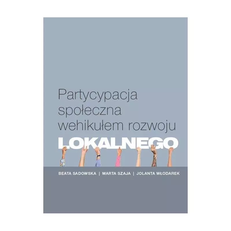 PARTYCYPACJA SPOŁECZNA WEHIKUŁEM ROZWOJU LOKALNEGO Beata Sadowska, Marta Szaja, Jolanta Włodarek - Wydawnictwo Naukowe Uni...