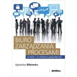 BIURO ZARZĄDZANIA PROCESAMI W TEORII I W PRAKTYCE GOSPODARCZEJ Agnieszka Bitkowska - Difin