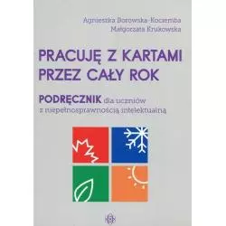 PRACUJĘ Z KARTAMI PRZEZ CAŁY ROK PODRĘCZNIK DLA UCZNIÓW Z NIEPEŁNOSPRAWNOŚCIĄ INTELEKTUALNĄ Agnieszka Borowska-Kociem...