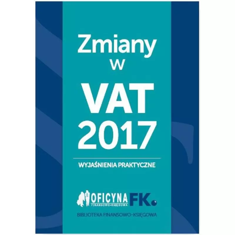 ZMIANY W VAT 2017 WYJAŚNIENIA PRAKTYCZNE - Wiedza i Praktyka
