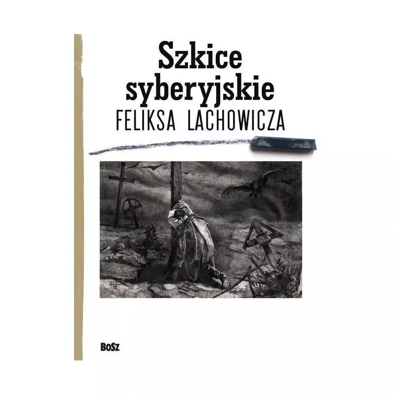 SZKICE SYBERYJSKIE FELIKSA LACHOWICZA Piotr Galik, Beata Długajczyk, Jerzy M. Pilecki - Bosz