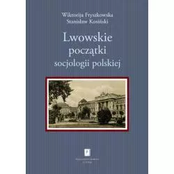 LWOWSKIE POCZĄTKI SOCJOLOGII POLSKIEJ Wiktorija Fryszkowska, Stanisław Kosiński - Scholar