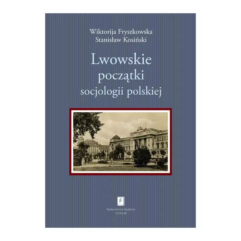 LWOWSKIE POCZĄTKI SOCJOLOGII POLSKIEJ Wiktorija Fryszkowska, Stanisław Kosiński - Scholar