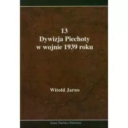 13 DYWIZJA PIECHOTY W WOJNIE 1939 ROKU Witold Jarno - Ajaks