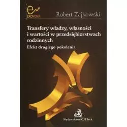 TRANSFERY WŁADZY WŁASNOŚCI I WARTOŚCI W PRZEDSIĘBIORSTWACH RODZINNYCH EFEKT DRUGIEGO POKOLENIA Robert Zajkowski - C.H. Beck