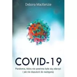 COVID-19: PANDEMIA KTÓRA NIE POWINNA BYŁA SIĘ ZDARZYĆ I JAK NIE DOPUŚCIĆ DO NASTĘPNEJ Debora MacKenzie - Zysk i S-ka