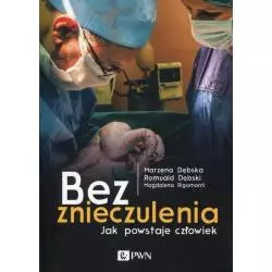 BEZ ZNIECZULENIA JAK POWSTAJE CZŁOWIEK Marzena Dębska, Romuald Dębski, Magdalena Rigamonti - PWN