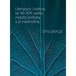 LITERATURA I KULTURA LAT 60 XIX WIEKU MIĘDZY POLITYKĄ A PRYWATNOŚCIĄ DYSLOKACJE - Wydawnictwa Uniwersytetu Warszawskiego