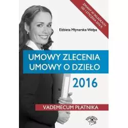 UMOWY ZLECENIA UMOWY O DZIEŁO 2016 VADEMECUM PŁATNIKA Elżbieta Młynarska-Wełpa - Wiedza i Praktyka