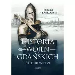 HISTORIA WOJEN GDAŃSKICH: ŚREDNIOWIECZE Robert F. Barkowski - Bellona