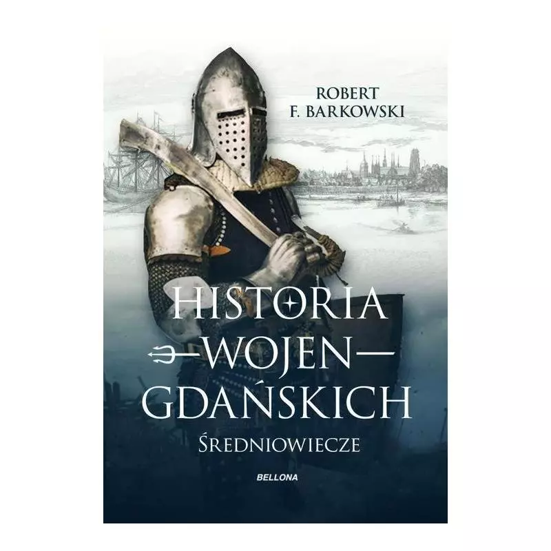 HISTORIA WOJEN GDAŃSKICH: ŚREDNIOWIECZE Robert F. Barkowski - Bellona