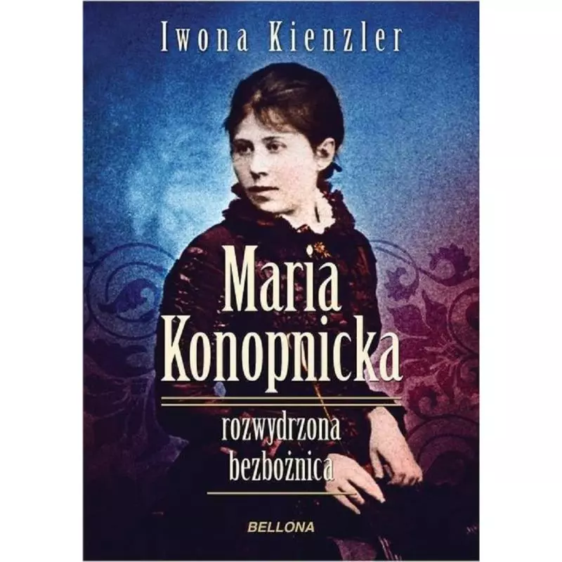 MARIA KONOPNICKA ROZWYDRZONA BEZBOŻNICA Iwona Kienzler - Bellona