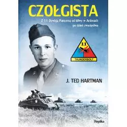 CZOŁGISTA Z 11 DYWIZJĄ PANCERNĄ OD BITWY W ARDENACH PO DZIEŃ ZWYCIĘSTWA J. Ted Hartman - Replika
