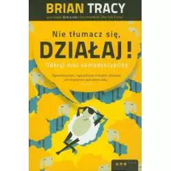 NIE TŁUMACZ SIĘ DZIAŁAJ! ODKRYJ MOC SAMODYSCYPLINY Brian Tracy - Helion