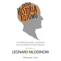 KRÓTKA HISTORIA ROZUMU OD PIERWSZEJ MYŚLI CZŁOWIEKA DO ROZUMIENIA WSZECHŚWIATA Leonard Mlodinow - Prószyński