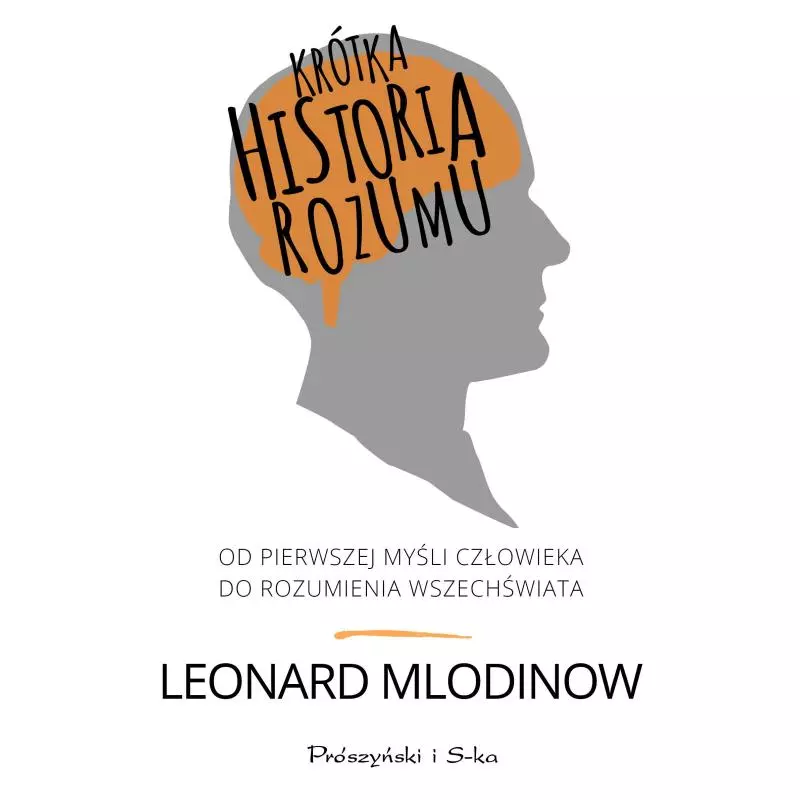KRÓTKA HISTORIA ROZUMU OD PIERWSZEJ MYŚLI CZŁOWIEKA DO ROZUMIENIA WSZECHŚWIATA Leonard Mlodinow - Prószyński