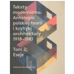 TEKSTY MODERNIZMU ANTOLOGIA POLSKIEJ TEORII I KRYTYKI ARCHITEKTURY 2 ESEJE 1918-1981 - Instytut Architektury