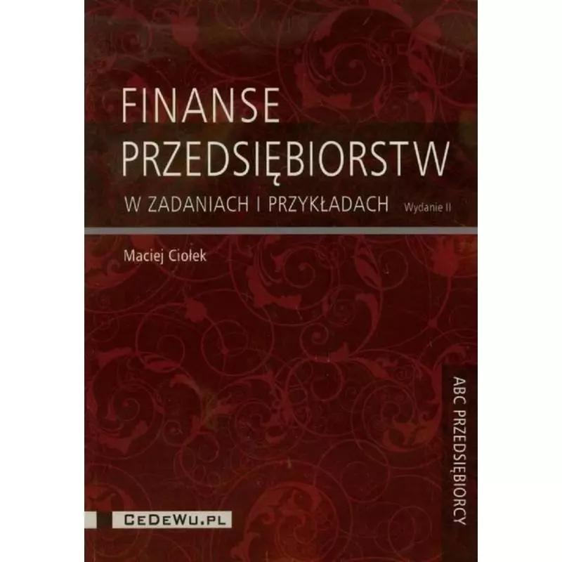 FINANSE PRZEDSIĘBIORSTW W ZADANIACH I PRZYKŁADACH Maciej Ciołek - CEDEWU