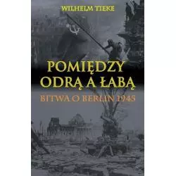 POMIĘDZY ODRĄ A ŁABĄ BITWA O BERLIN 1945 Wilhelm Tieke - Napoleon V