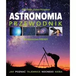 ASTRONOMIA PRZEWODNIK. JAK POZNAĆ TAJEMNICE NOCNEGO NIEBA Anton Vamplew, Will Gater - Arkady